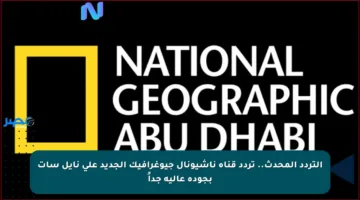 التردد المحدث.. تردد قناة ناشيونال جيوغرافيك الجديد على نايل سات بجودة عالية جداً